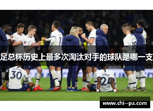 足总杯历史上最多次淘汰对手的球队是哪一支