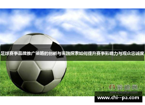 足球赛事品牌推广策略的创新与实践探索如何提升赛事影响力与观众忠诚度