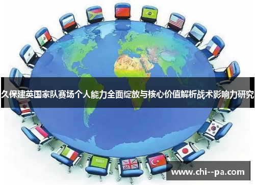久保建英国家队赛场个人能力全面绽放与核心价值解析战术影响力研究