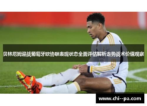 贝林厄姆迎战葡萄牙欧协联表现状态全面评估解析走势战术价值观察