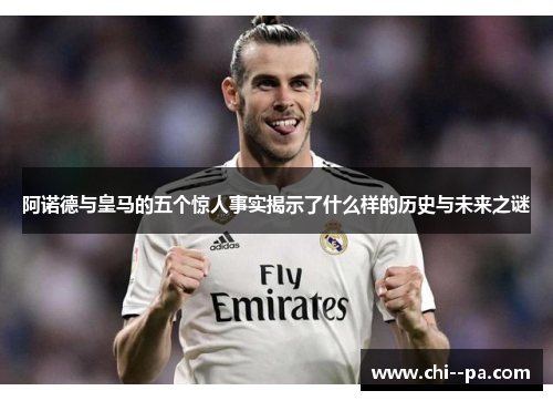 阿诺德与皇马的五个惊人事实揭示了什么样的历史与未来之谜
