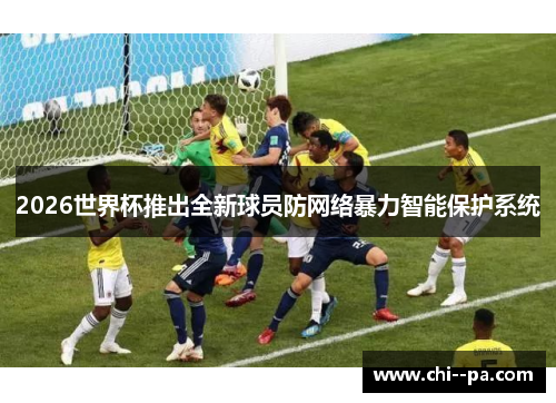2026世界杯推出全新球员防网络暴力智能保护系统