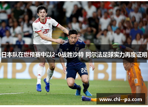 日本队在世预赛中以2-0战胜沙特 阿尔法足球实力再度证明