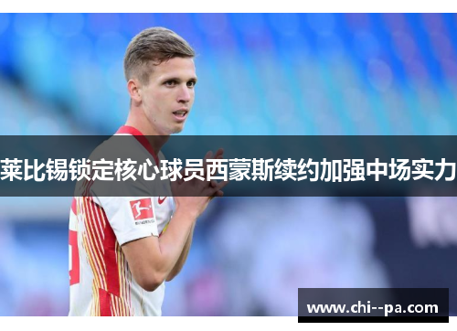 莱比锡锁定核心球员西蒙斯续约加强中场实力